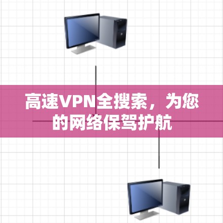 高速VPN全搜索，为您的网络保驾护航