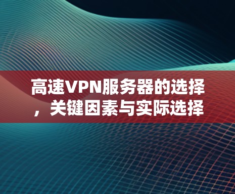 高速VPN服务器的选择，关键因素与实际选择