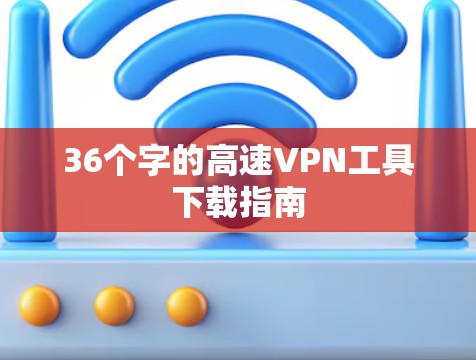 36个字的高速VPN工具下载指南