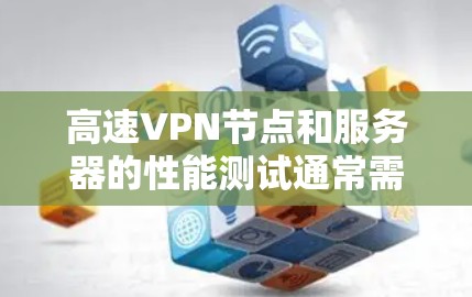 高速VPN节点和服务器的性能测试通常需要使用特定的测试工具和配置方法。以下是一些常见的测试步骤和方法，可以帮助你评估高速VPN服务器的性能