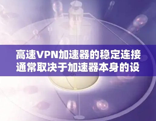 高速VPN加速器的稳定连接通常取决于加速器本身的设置和优化。以下是一些可能帮助你解决连接不稳定的常见原因和解决方案