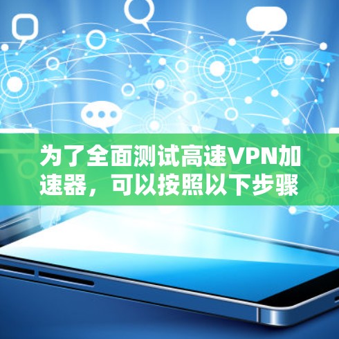为了全面测试高速VPN加速器，可以按照以下步骤进行