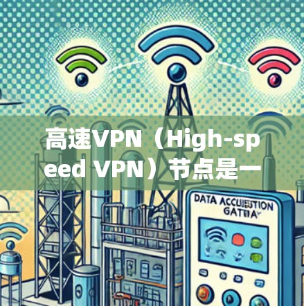 高速VPN（High-speed VPN）节点是一种用于加密和传输数据的网络设备，旨在保护在高速网络中传输的数据 privacy。以下是关于高速VPN节点的详细解释