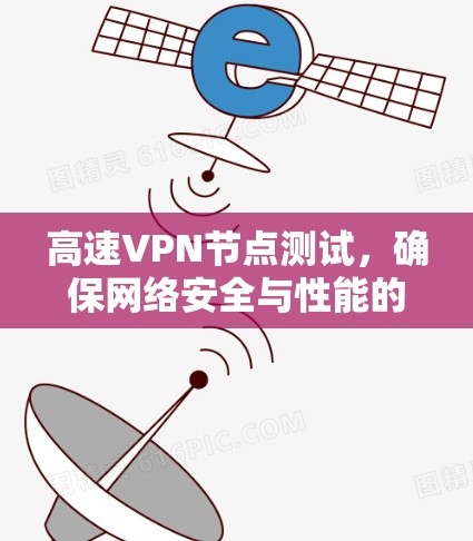 高速VPN节点测试,确保网络安全与性能的实践 高速VPN节点测试,确保网络安全与性能的实践