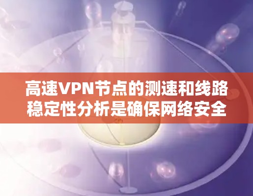高速VPN节点的测速和线路稳定性分析是确保网络安全的重要环节。以下是对高速VPN节点测速和线路稳定性分析的详细阐述 高速VPN节点的测速和线路稳定性分析是确保网络安全的重要环节。以下是对高速VPN节点测速和线路稳定性分析的详细阐述