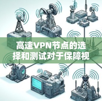 高速VPN节点的选择和测试对于保障视频会议和游戏体验至关重要。以下是详细的指南