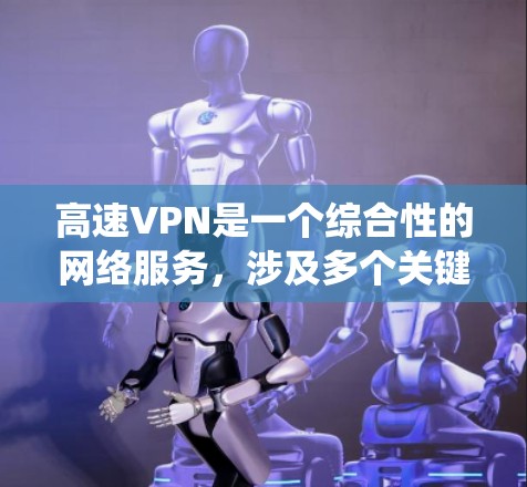 高速VPN是一个综合性的网络服务，涉及多个关键技术点，包括加密技术、流量控制、设备需求、安全性以及费用管理。以下是对高速VPN的系统综述