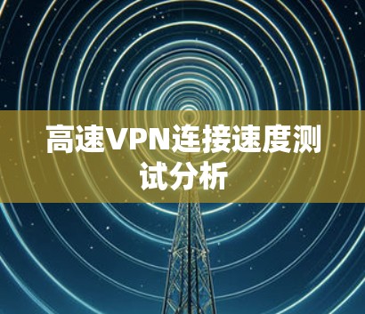 高速VPN连接速度测试分析