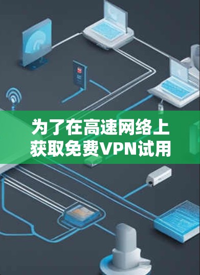 为了在高速网络上获取免费VPN试用，您可以按照以下步骤操作