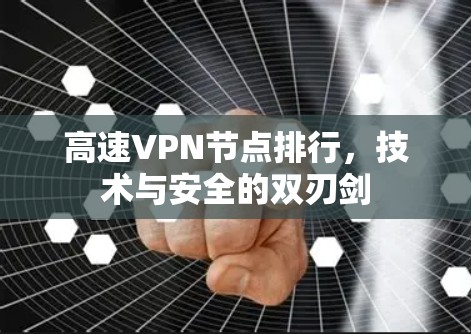 高速VPN节点排行,技术与安全的双刃剑 高速VPN节点排行,技术与安全的双刃剑