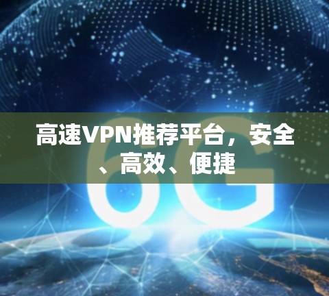 高速VPN推荐平台,安全、高效、便捷 高速VPN推荐平台,安全、高效、便捷