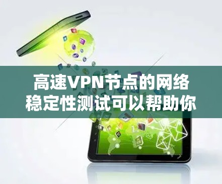 高速VPN节点的网络稳定性测试可以帮助你了解网络环境的可靠性和安全性，以及保障你的数据传输和访问安全。以下是关于高速VPN节点网络稳定性测试的分析和建议