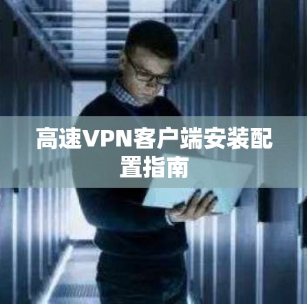 高速VPN客户端安装配置指南