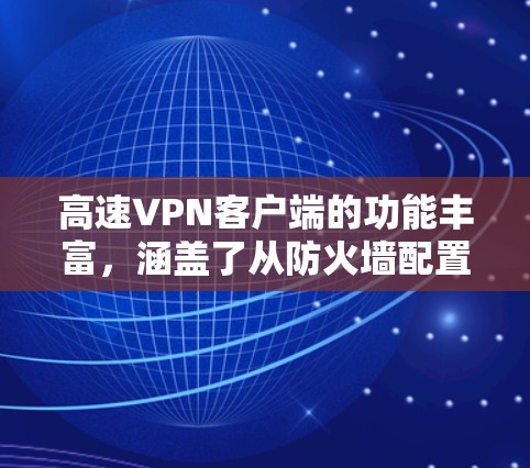 高速VPN客户端的功能丰富，涵盖了从防火墙配置到流量管理，再到多端支持、多语言支持、高级权限管理等。以下是高速VPN客户端的详细功能介绍