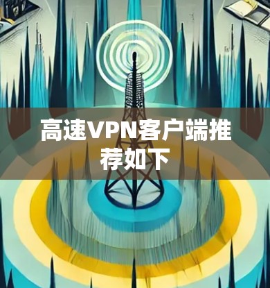 高速VPN客户端推荐如下 高速VPN客户端推荐如下