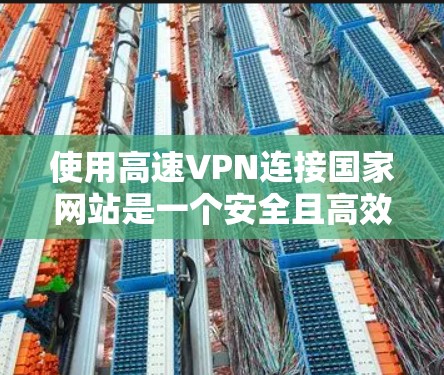 使用高速VPN连接国家网站是一个安全且高效的手段。以下是详细的步骤指南，帮助您逐步实现VPN连接
