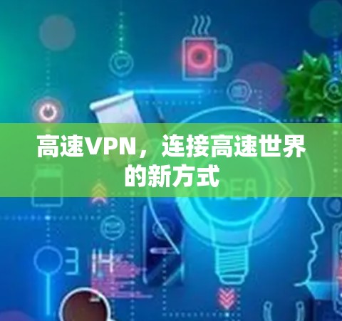 高速VPN,连接高速世界的新方式 高速VPN,连接高速世界的新方式