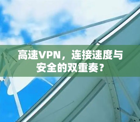 高速VPN,连接速度与安全的双重奏? 高速VPN,连接速度与安全的双重奏?
