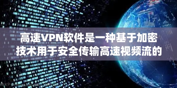 高速VPN软件是一种基于加密技术用于安全传输高速视频流的工具,广泛应用于实时视频会议、高清视频下载和远程办公等场景。以下是关于高速vpn软件的详细分析 高速VPN软件是一种基于加密技术用于安全传输高速视频流的工具,广泛应用于实时视频会议、高清视频下载和远程办公等场景。以下是关于高速vpn软件的详细分析