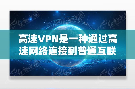 高速VPN是一种通过高速网络连接到普通互联网的工具，适用于快速移动和远程访问。以下是使用高速VPN的详细步骤