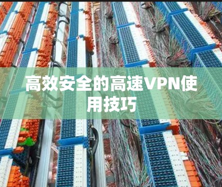高效安全的高速VPN使用技巧 高效安全的高速VPN使用技巧