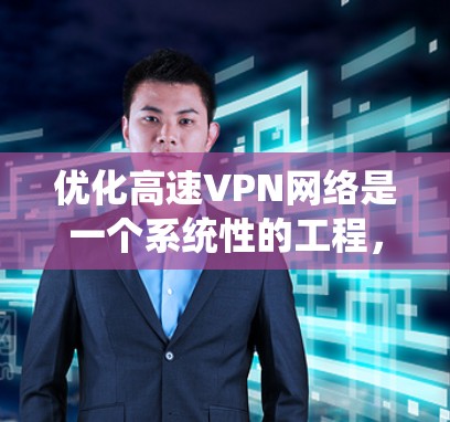 优化高速VPN网络是一个系统性的工程,涉及多个方面的优化和配置。以下是一步步的解决方案 优化高速VPN网络是一个系统性的工程,涉及多个方面的优化和配置。以下是一步步的解决方案