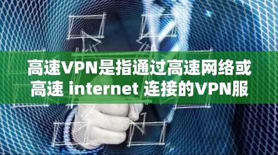 高速VPN是指通过高速网络或高速 internet 连接的VPN服务，旨在提供更快、更稳定的网络连接。以下是一个关于高速VPN稳定方案的详细指南