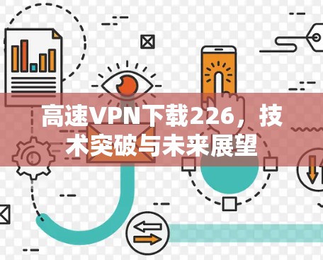 高速VPN下载226,技术突破与未来展望 高速VPN下载226,技术突破与未来展望