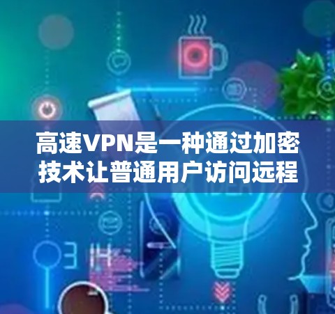 高速VPN是一种通过加密技术让普通用户访问远程高速网络的手段,具有广泛的应用场景,如远程办公、电子商务和远程工作。以下是关于高速VPN的详细分析 高速VPN是一种通过加密技术让普通用户访问远程高速网络的手段,具有广泛的应用场景,如远程办公、电子商务和远程工作。以下是关于高速VPN的详细分析