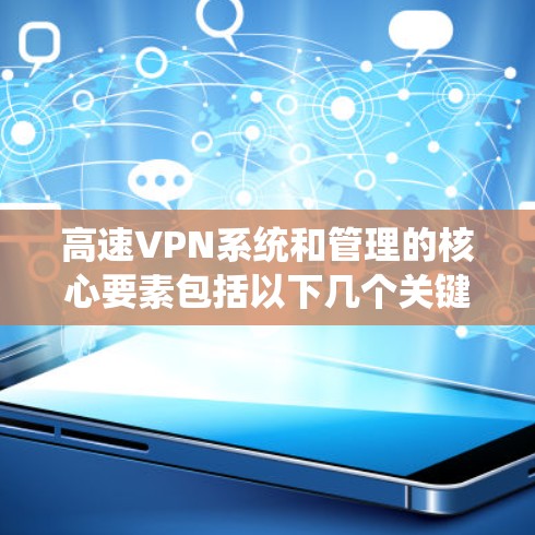 高速VPN系统和管理的核心要素包括以下几个关键部分 高速VPN系统和管理的核心要素包括以下几个关键部分
