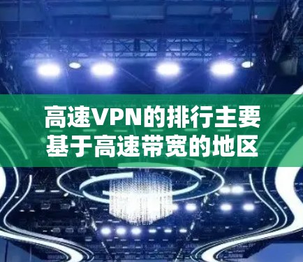 高速VPN的排行主要基于高速带宽的地区,包括以下主要的地区 高速VPN的排行主要基于高速带宽的地区,包括以下主要的地区