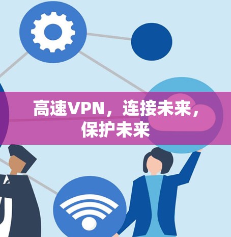 高速VPN,连接未来,保护未来 高速VPN,连接未来,保护未来