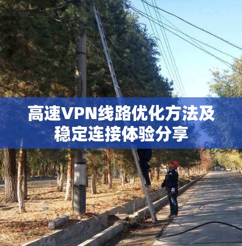 高速VPN线路优化方法及稳定连接体验分享