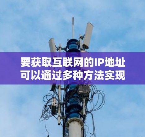 要获取互联网的IP地址可以通过多种方法实现，具体方法如下