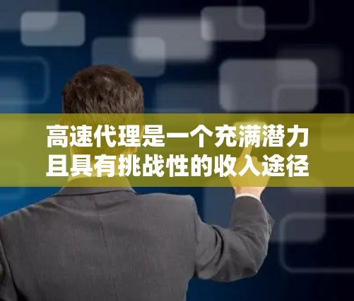 高速代理是一个充满潜力且具有挑战性的收入途径，适合那些希望快速获得收入的人。以下是对高速代理的详细分析和建议