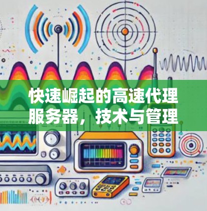 快速崛起的高速代理服务器,技术与管理的双刃剑 快速崛起的高速代理服务器,技术与管理的双刃剑