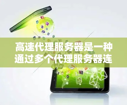 高速代理服务器是一种通过多个代理服务器连接到主服务器来提供网络服务的技术，广泛应用于现代互联网和远程办公场景。以下是对该主题的详细总结