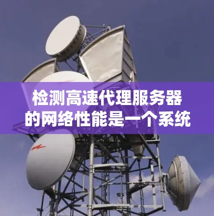 检测高速代理服务器的网络性能是一个系统性的过程，旨在确保服务器的稳定性和高效运行。以下是一个分步指南，帮助你高效地进行网络性能检测