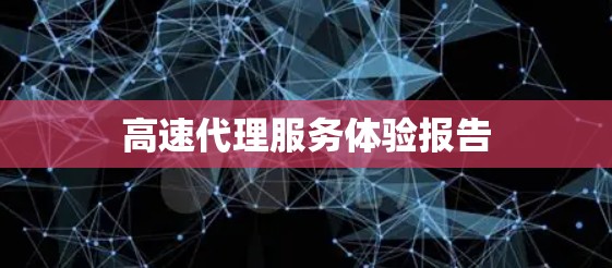 高速代理服务体验报告 高速代理服务体验报告
