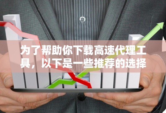为了帮助你下载高速代理工具，以下是一些推荐的选择，涵盖快速生成内容、SEO优化和内容营销需求