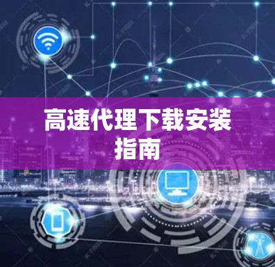 高速代理下载安装指南