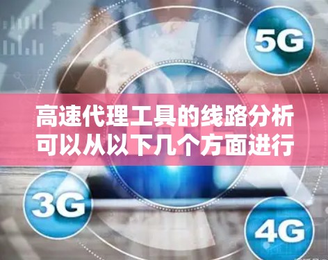 高速代理工具的线路分析可以从以下几个方面进行总结