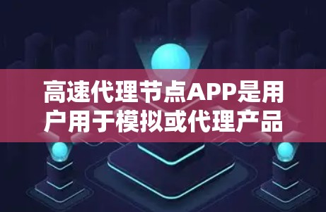 高速代理节点APP是用户用于模拟或代理产品的工具，主要特点包括安全性和高效性。以下是其核心特点和用途的详细分析