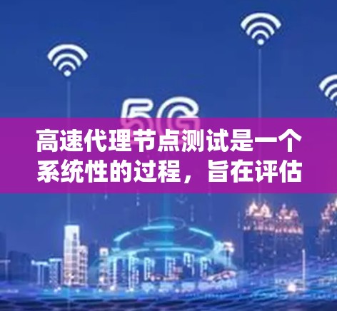 高速代理节点测试是一个系统性的过程，旨在评估在高速公路上运行的代理节点的性能。以下是一个详细且结构化的步骤指南，帮助您顺利完成测试