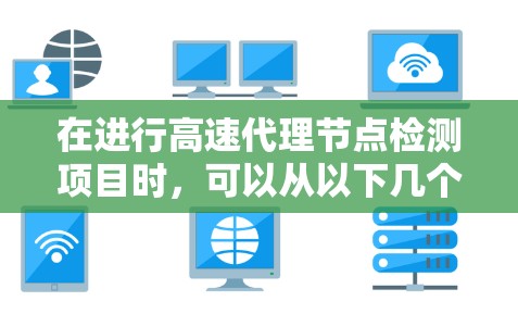 在进行高速代理节点检测项目时，可以从以下几个步骤进行