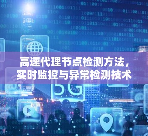 高速代理节点检测方法,实时监控与异常检测技术 高速代理节点检测方法,实时监控与异常检测技术