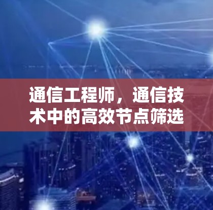 通信工程师，通信技术中的高效节点筛选技巧分享