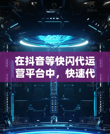 在抖音等快闪代运营平台中,快速代运营(Fast代运营)是通过代运营服务,快速收集素材、推广内容、进行互动和运营的一种方式。快速代运营的核心在于通过优化内容、提升互动和管理用户,来实现快速传播和曝光 在抖音等快闪代运营平台中,快速代运营(Fast代运营)是通过代运营服务,快速收集素材、推广内容、进行互动和运营的一种方式。快速代运营的核心在于通过优化内容、提升互动和管理用户,来实现快速传播和曝光