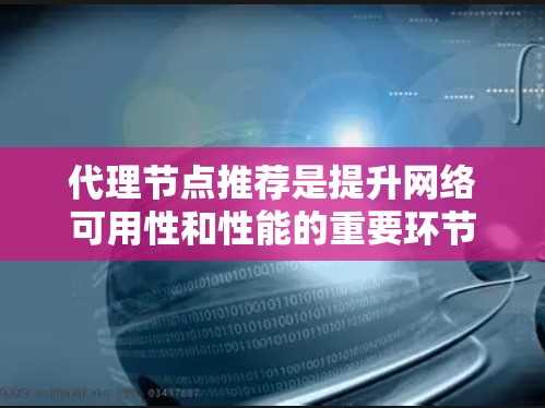 代理节点推荐是提升网络可用性和性能的重要环节，涉及多个步骤和方法。以下是一个分步的总结和建议