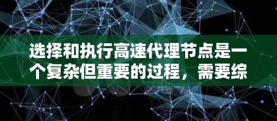 选择和执行高速代理节点是一个复杂但重要的过程,需要综合考虑多个因素来确保在紧急情况下的高效响应。以下是一个清晰的总结和建议 选择和执行高速代理节点是一个复杂但重要的过程,需要综合考虑多个因素来确保在紧急情况下的高效响应。以下是一个清晰的总结和建议